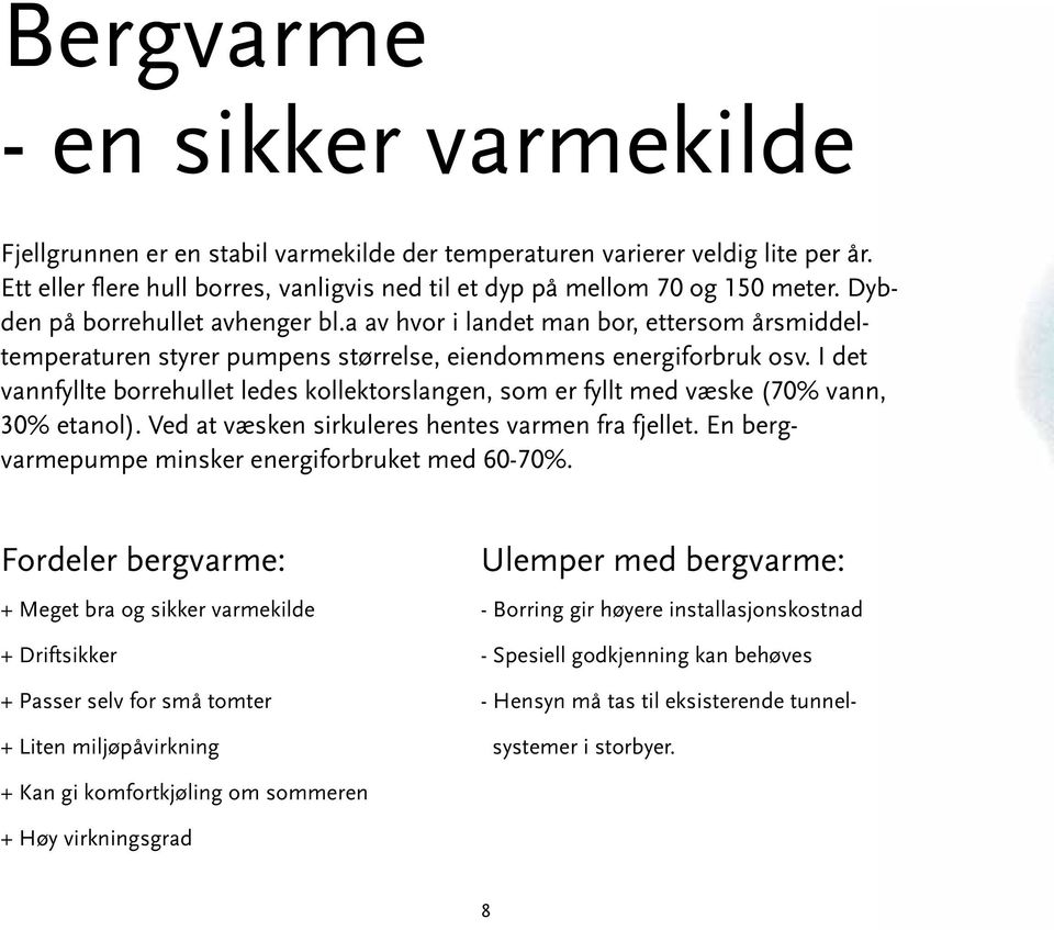 I det vannfyllte borrehullet ledes kollektorslangen, som er fyllt med væske (70% vann, 30% etanol). Ved at væsken sirkuleres hentes varmen fra fjellet.