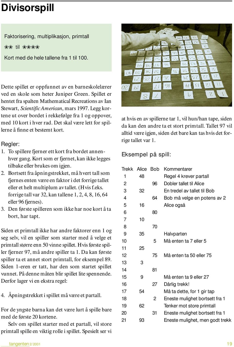 Det skal være lett for spillerne å finne et bestemt kort. Regler: 1. To spillere fjerner ett kort fra bordet annenhver gang. Kort som er fjernet, kan ikke legges tilbake eller brukes om igjen. 2.