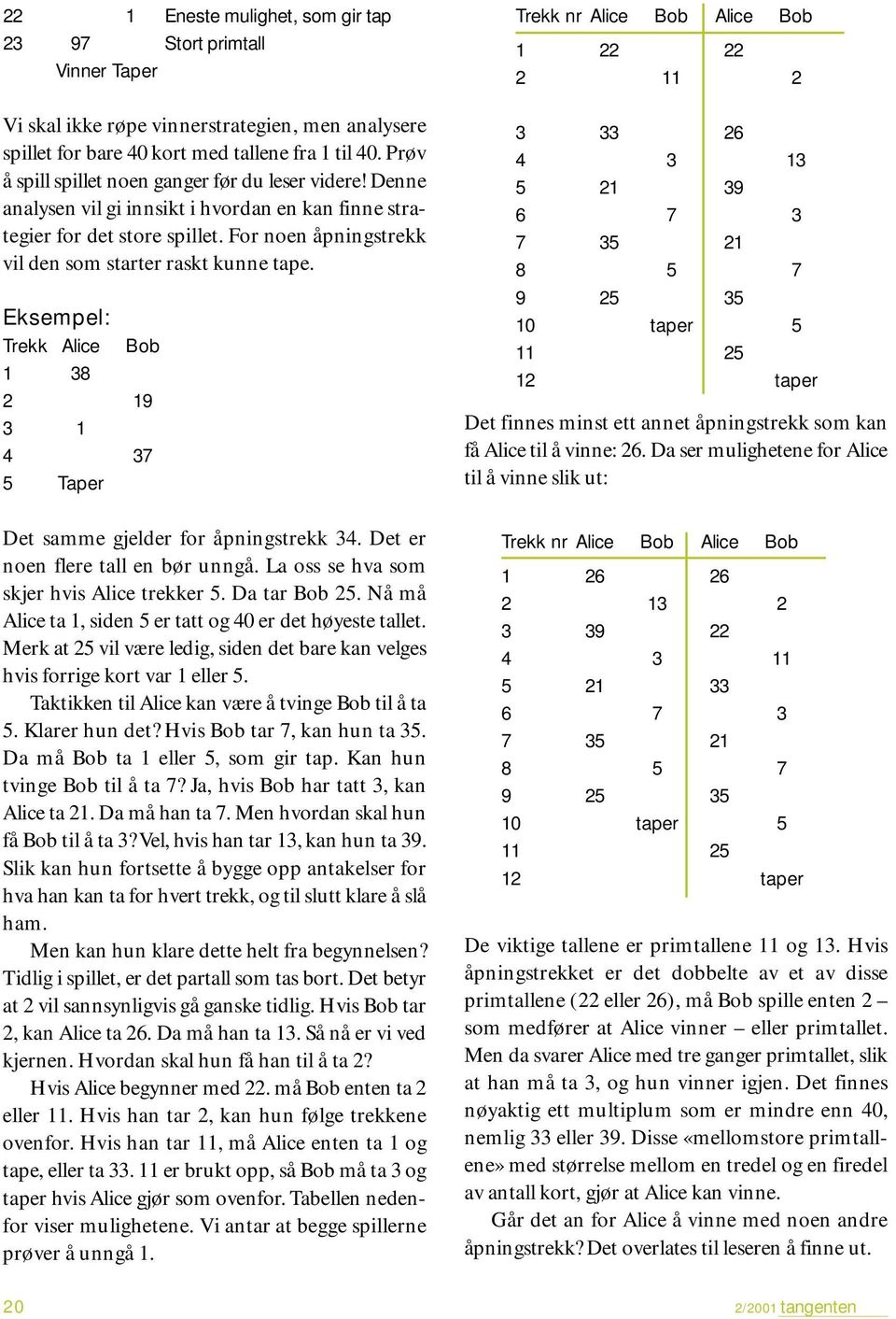 Eksempel: Trekk Alice Bob 1 38 2 19 3 1 4 37 5 Taper Det samme gjelder for åpningstrekk 34. Det er noen flere tall en bør unngå. La oss se hva som skjer hvis Alice trekker 5. Da tar Bob 25.