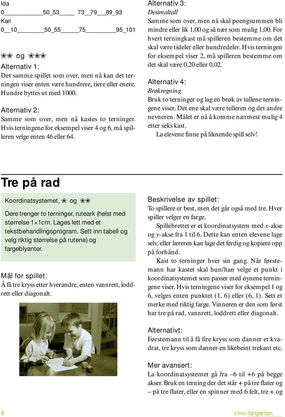 Alternativ 3: Desimaltall Samme som over, men nå skal poengsummen bli mindre eller lik 1,00 og så nær som mulig 1,00.