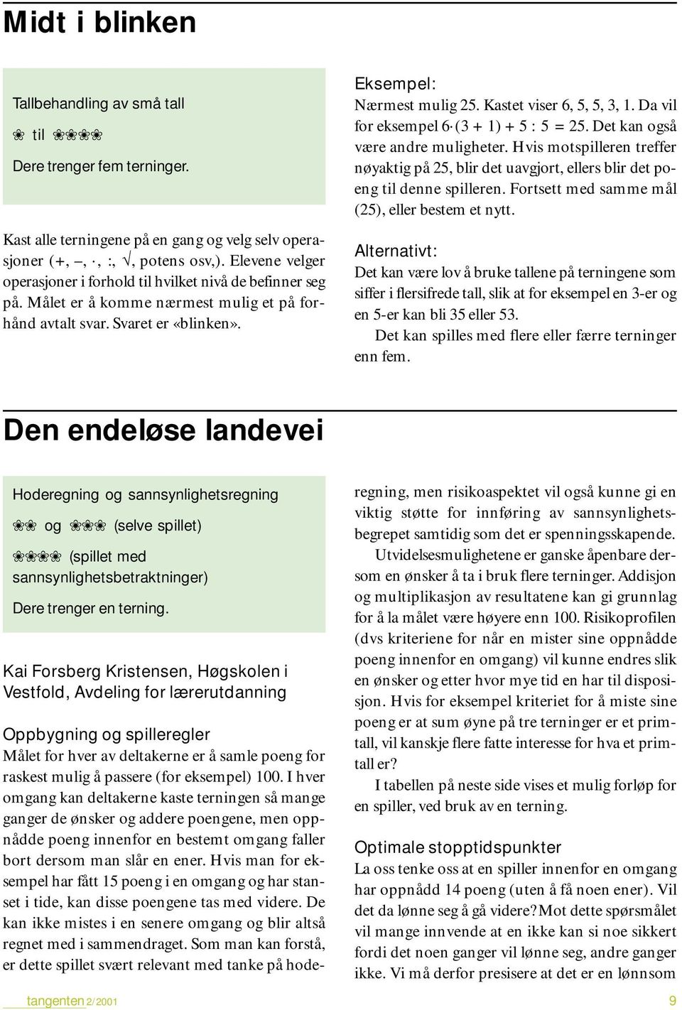 Kastet viser 6, 5, 5, 3, 1. Da vil for eksempel 6 (3 + 1) + 5 : 5 = 25. Det kan også være andre muligheter.