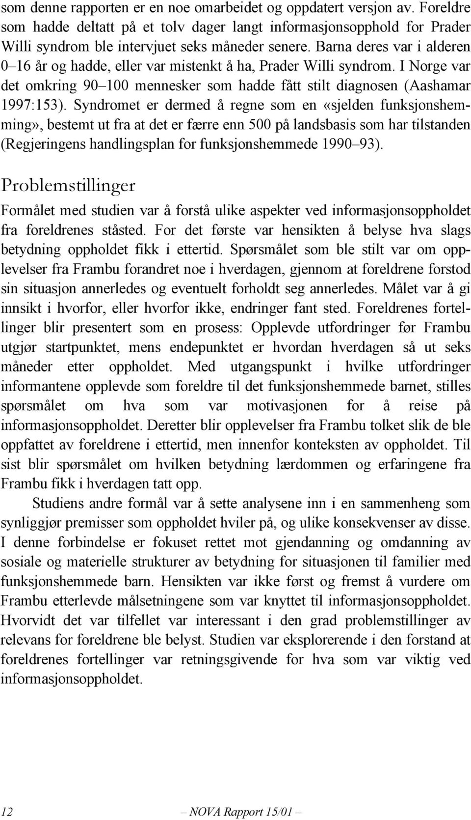 Syndromet er dermed å regne som en «sjelden funksjonshemming», bestemt ut fra at det er færre enn 500 på landsbasis som har tilstanden (Regjeringens handlingsplan for funksjonshemmede 1990 93).