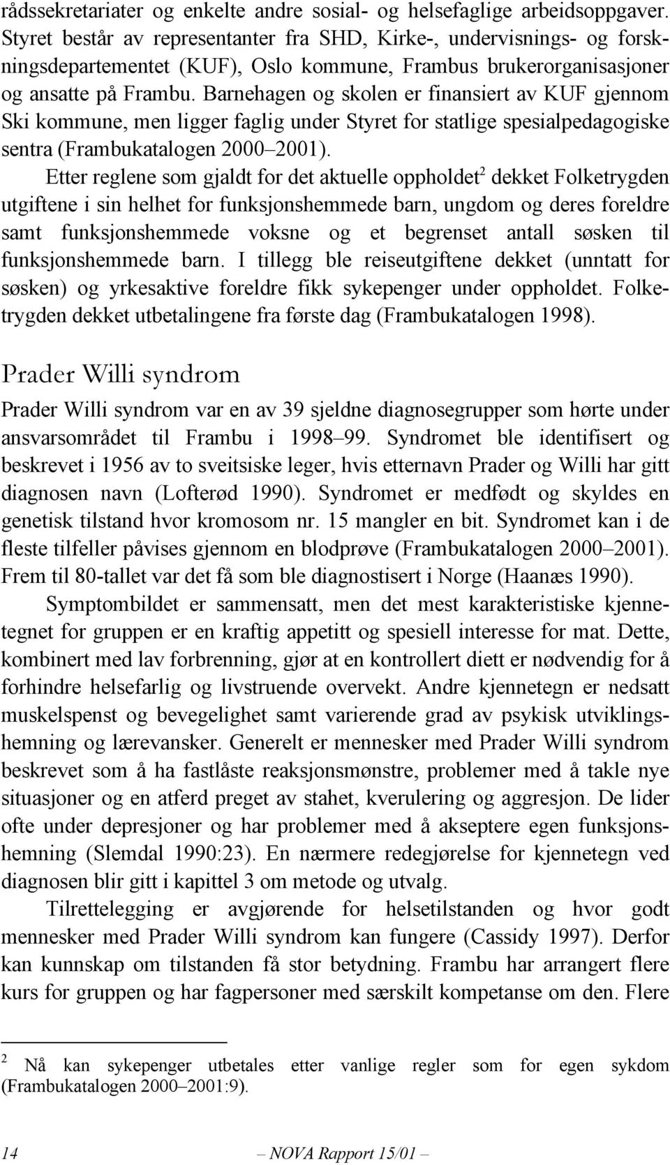 Barnehagen og skolen er finansiert av KUF gjennom Ski kommune, men ligger faglig under Styret for statlige spesialpedagogiske sentra (Frambukatalogen 2000 2001).