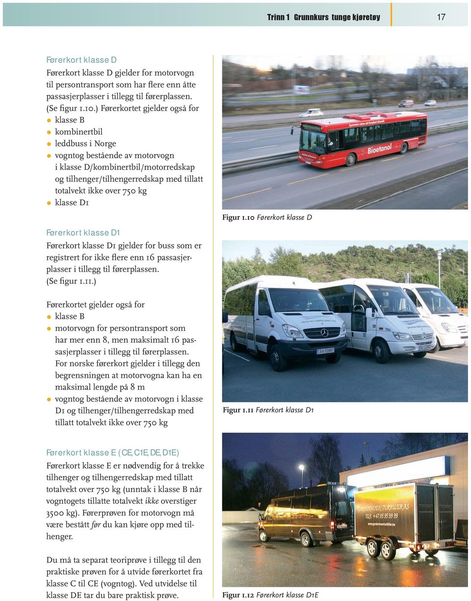 750 kg klasse D1 Førerkort klasse D1 Førerkort klasse D1 gjelder for buss som er registrert for ikke flere enn 16 passasjerplasser i tillegg til førerplassen. (Se figur 1.11.
