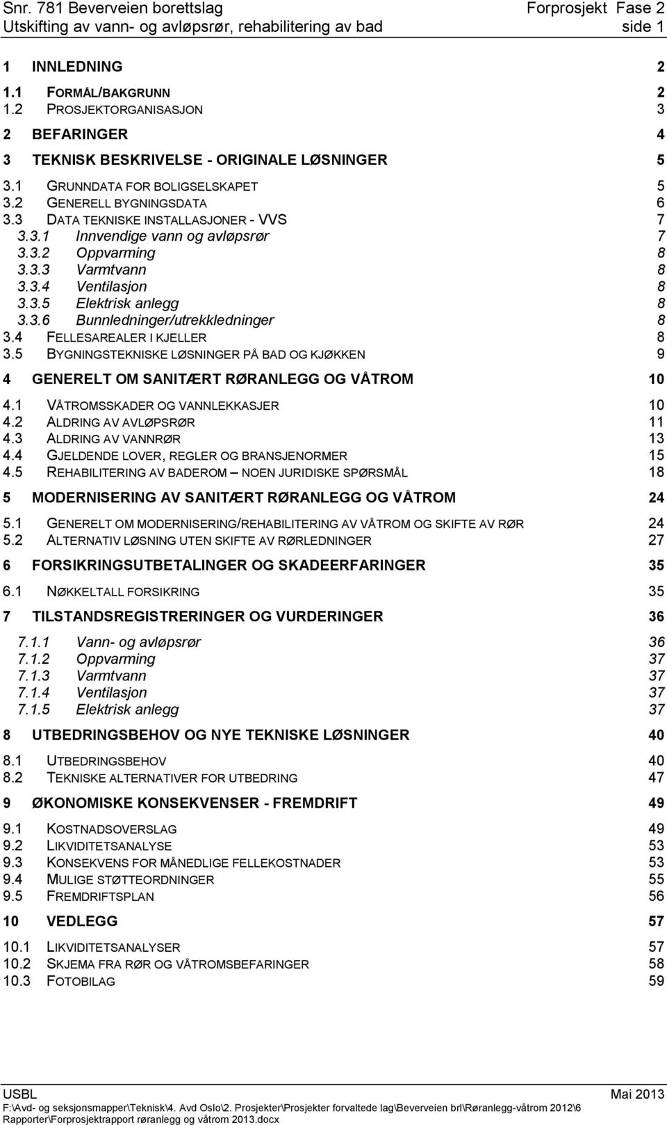 3.6 Bunnledninger/utrekkledninger 8 3.4 FELLESAREALER I KJELLER 8 3.5 BYGNINGSTEKNISKE LØSNINGER PÅ BAD OG KJØKKEN 9 4 GENERELT OM SANITÆRT RØRANLEGG OG VÅTROM 10 4.