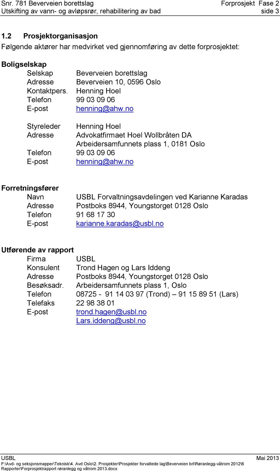 Henning Hoel Telefon 99 03 09 06 E-post henning@ahw.no Styreleder Adresse Henning Hoel Advokatfirmaet Hoel Wollbråten DA Arbeidersamfunnets plass 1, 0181 Oslo Telefon 99 03 09 06 E-post henning@ahw.