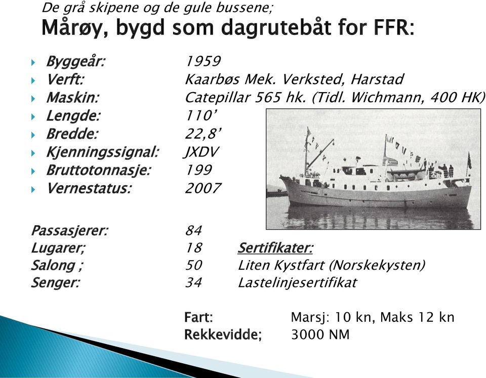 Wichmann, 400 HK) Lengde: 110 Bredde: 22,8 Kjenningssignal: JXDV Bruttotonnasje: 199 Vernestatus: 2007