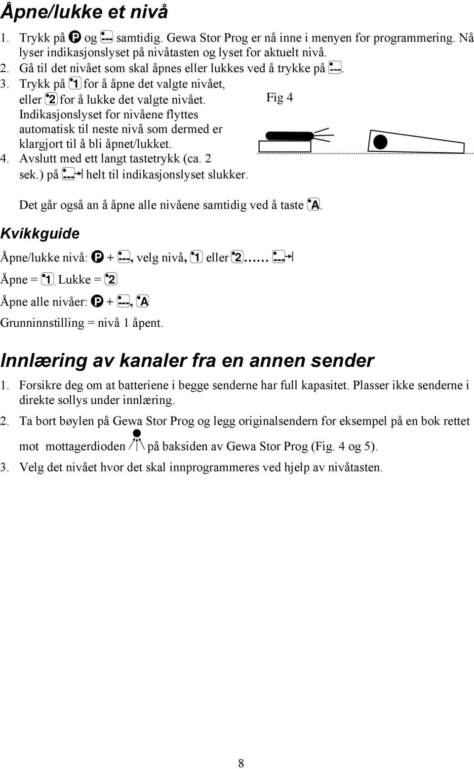 Fig 4 Indikasjonslyset for nivåene flyttes automatisk til neste nivå som dermed er klargjort til å bli åpnet/lukket. 4. Avslutt med ett langt tastetrykk (ca. 2 sek.