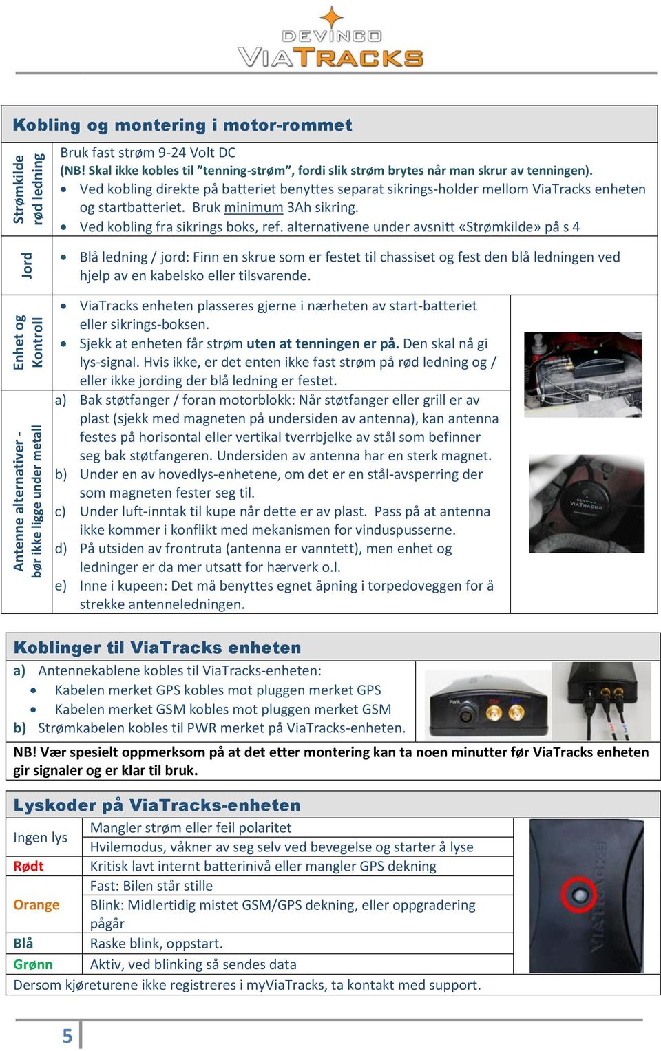 alternativene under avsnitt «Strømkilde» på s 4 Jord Enhet og Kontroll Antenne alternativer - bør ikke ligge under metall Blå ledning / jord: Finn en skrue som er festet til chassiset og fest den blå