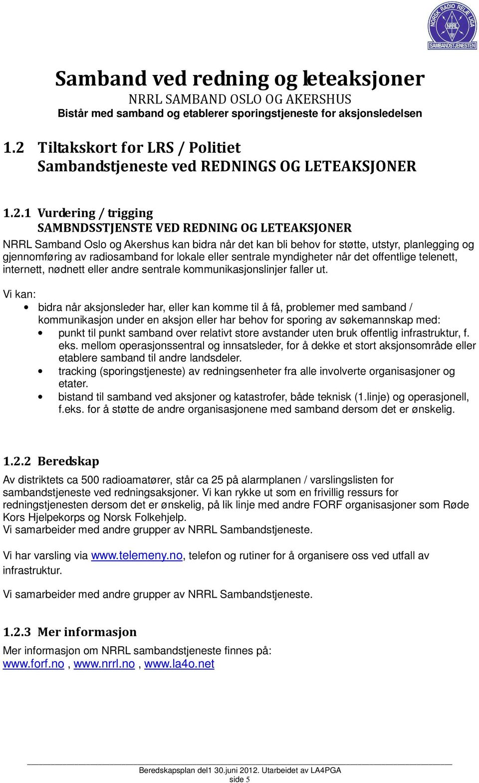 kan bli behov for støtte, utstyr, planlegging og gjennomføring av radiosamband for lokale eller sentrale myndigheter når det offentlige telenett, internett, nødnett eller andre sentrale