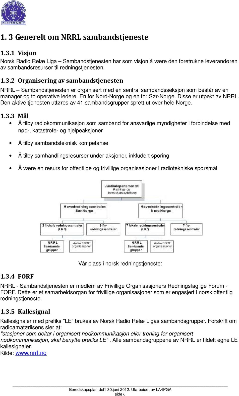 3 Mål Å tilby radiokommunikasjon som samband for ansvarlige myndigheter i forbindelse med nød-, katastrofe- og hjelpeaksjoner Å tilby sambandsteknisk kompetanse Å tilby samhandlingsresurser under