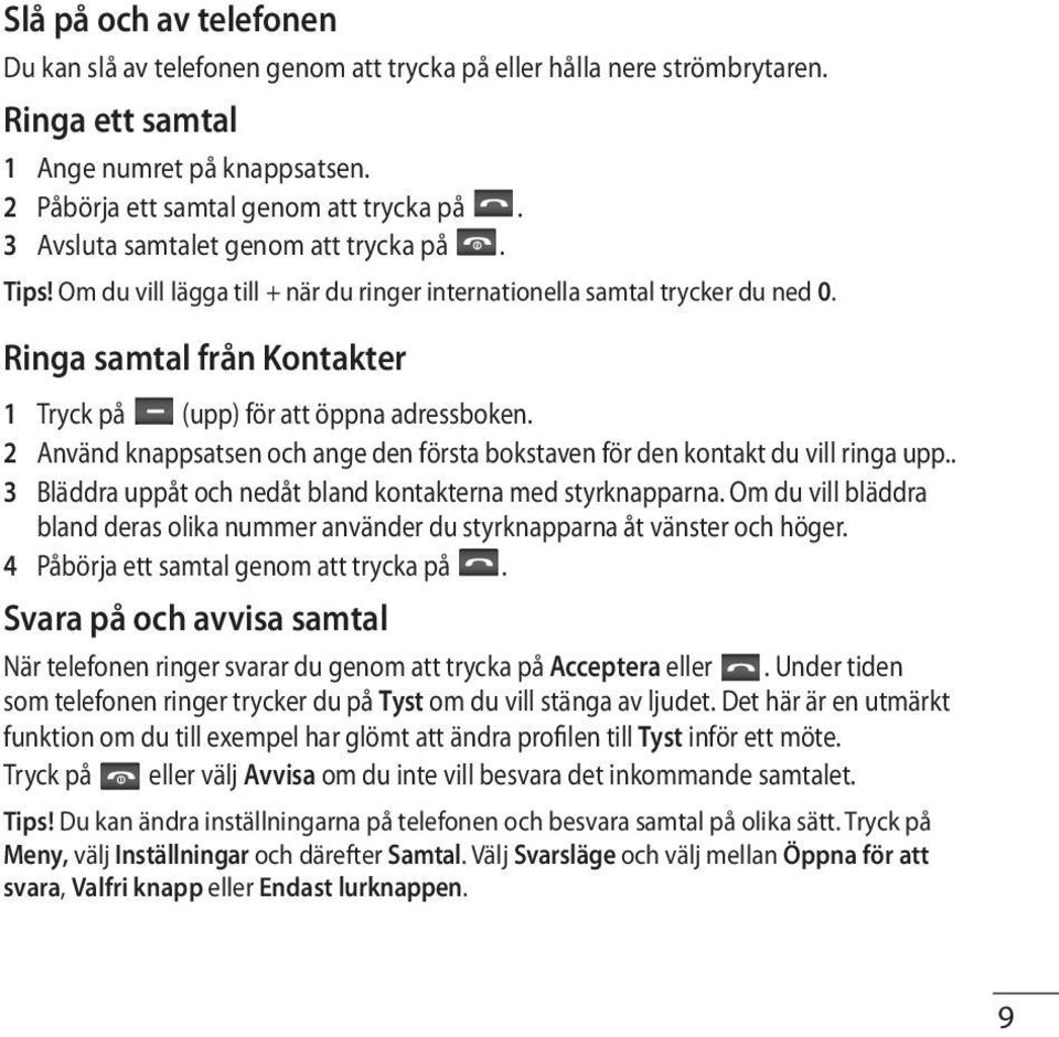 2 Använd knappsatsen och ange den första bokstaven för den kontakt du vill ringa upp.. 3 Bläddra uppåt och nedåt bland kontakterna med styrknapparna.