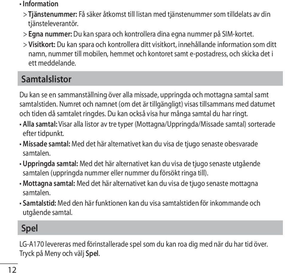 Samtalslistor Du kan se en sammanställning över alla missade, uppringda och mottagna samtal samt samtalstiden.