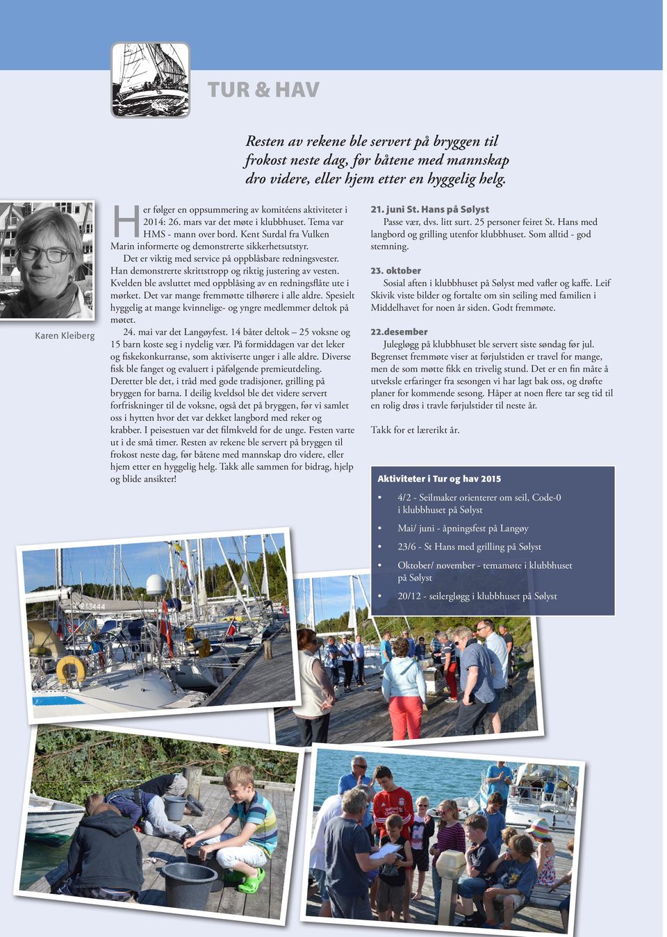 Seilforeningens havneanlegg skal være den mest attraktive seilsporthavnen i Stavanger-regionen med tilbud for voksne, ungdom og barn Bryggeanlegg skal være i teknisk forsvarlig stand slik at båter