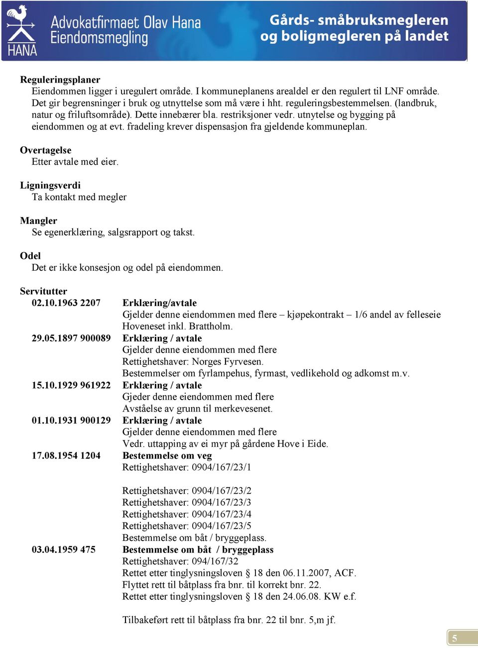 Overtagelse Etter avtale med eier. Ligningsverdi Ta kontakt med megler Mangler Se egenerklæring, salgsrapport og takst. Odel Det er ikke konsesjon og odel på eiendommen. Servitutter 02.10.