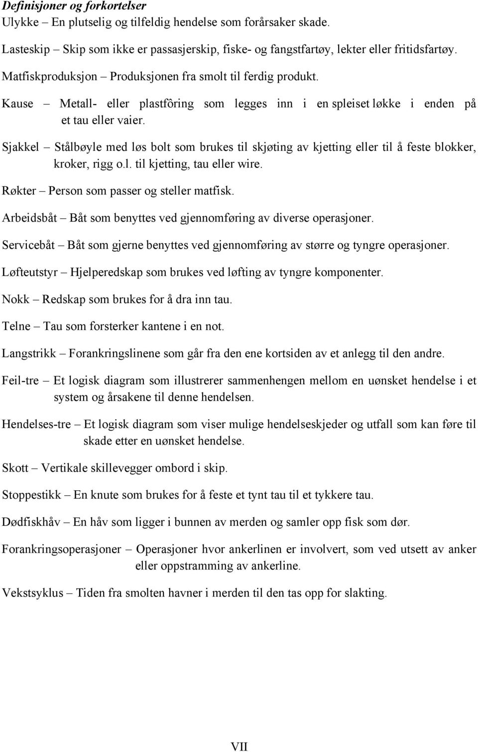 Sjakkel Stålbøyle med løs bolt som brukes til skjøting av kjetting eller til å feste blokker, kroker, rigg o.l. til kjetting, tau eller wire. Røkter Person som passer og steller matfisk.