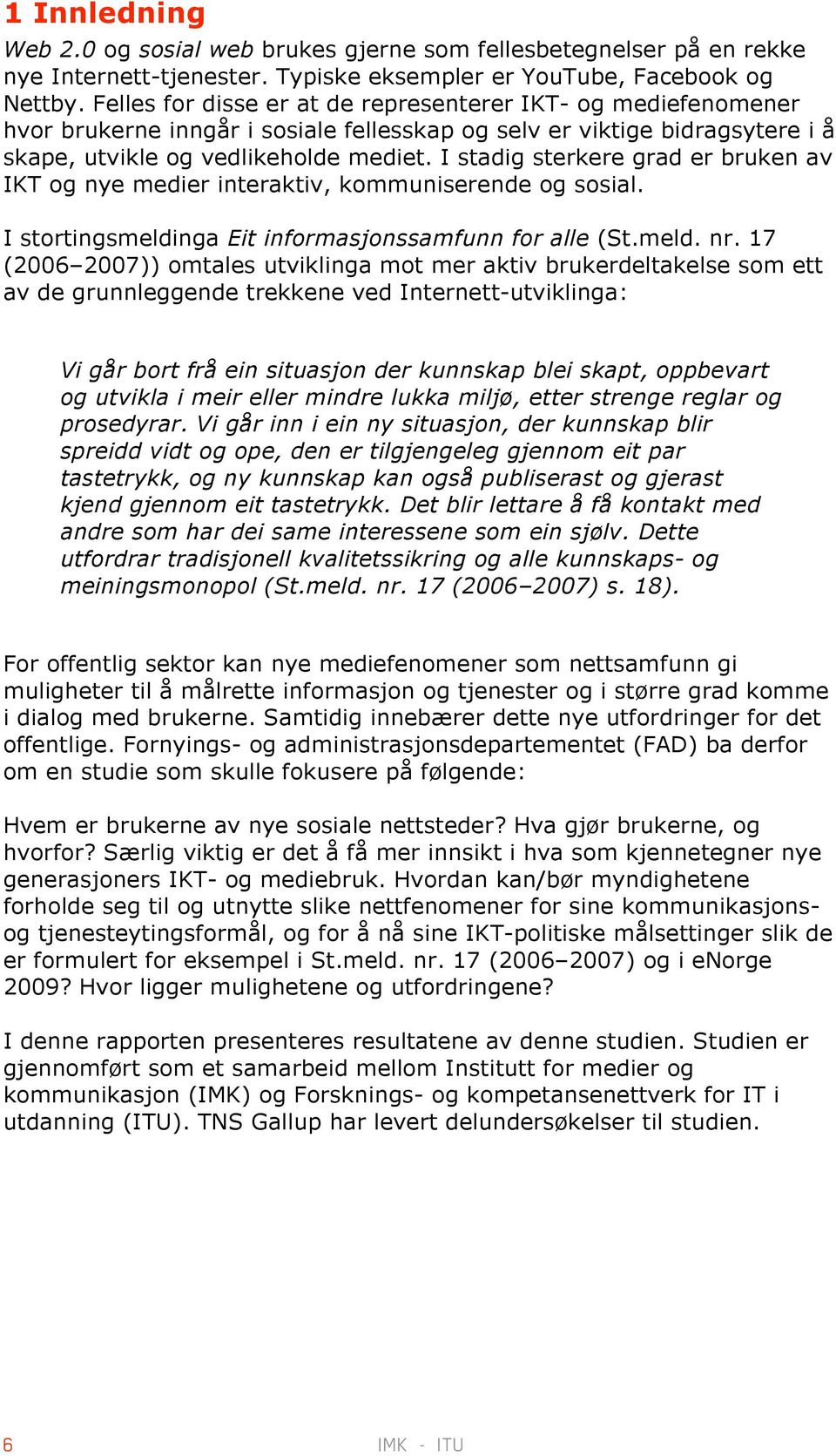 I stadig sterkere grad er bruken av IKT og nye medier interaktiv, kommuniserende og sosial. I stortingsmeldinga Eit informasjonssamfunn for alle (St.meld. nr.