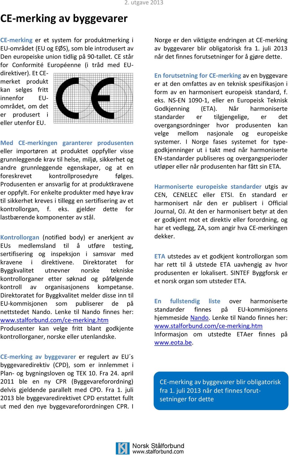 Med CE-merkingen garanterer produsenten eller importøren at produktet oppfyller visse grunnleggende krav til helse, miljø, sikkerhet og andre grunnleggende egenskaper, og at en foreskrevet