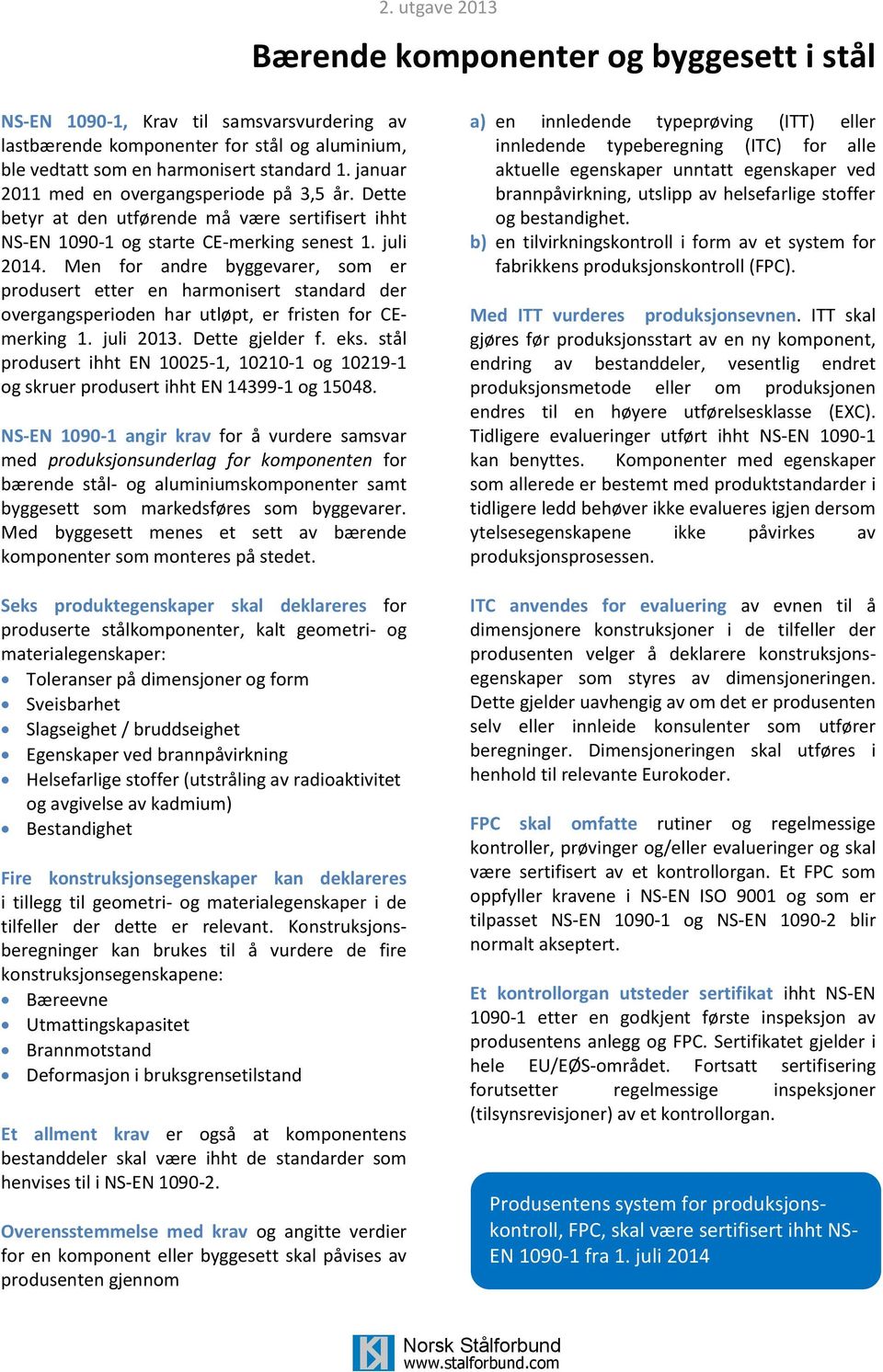 Men for andre byggevarer, som er produsert etter en harmonisert standard der overgangsperioden har utløpt, er fristen for CEmerking 1. juli 2013. Dette gjelder f. eks.