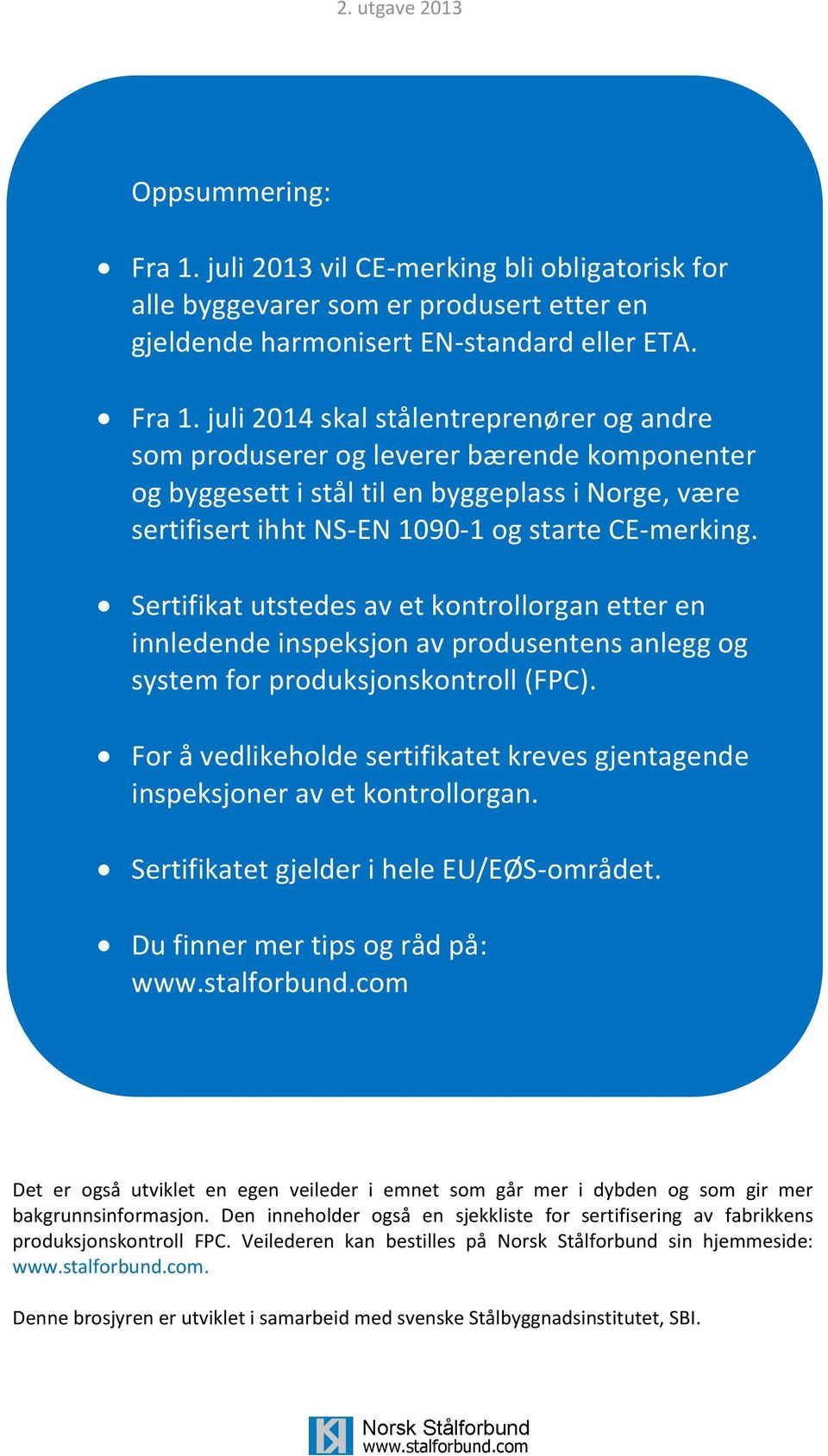 juli 2014 skal stålentreprenører og andre som produserer og leverer bærende komponenter og byggesett i stål til en byggeplass i Norge, være sertifisert ihht NS-EN 1090-1 og starte CE-merking.