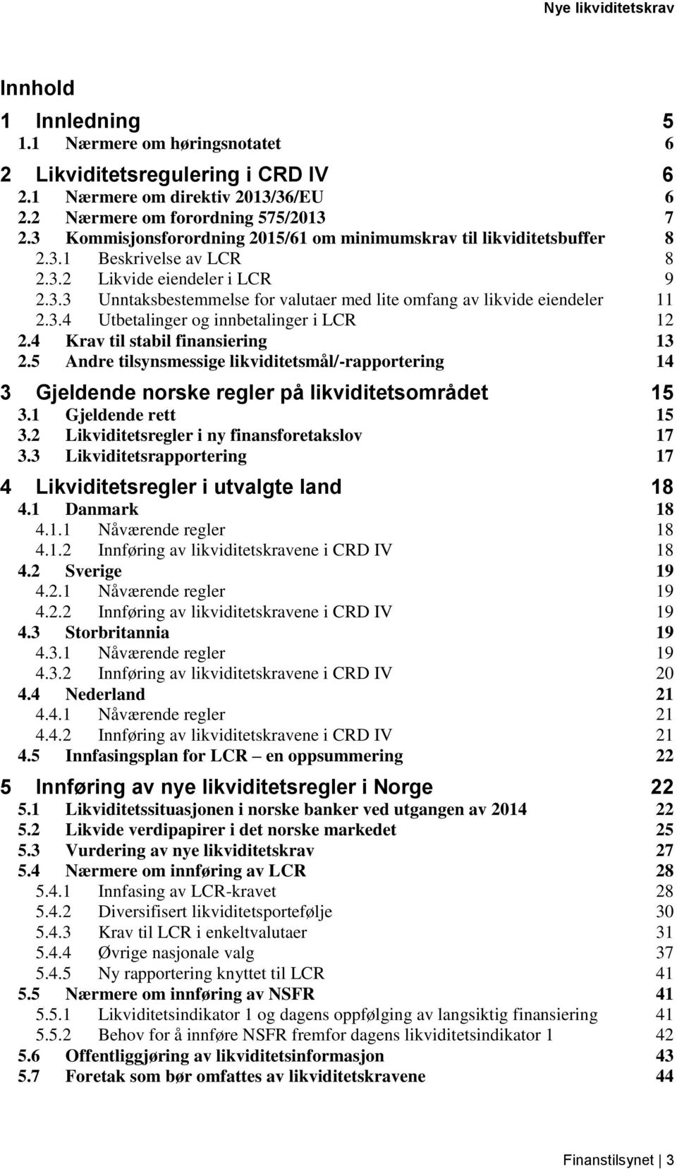 3.4 Utbetalinger og innbetalinger i LCR 12 2.4 Krav til stabil finansiering 13 2.5 Andre tilsynsmessige likviditetsmål/-rapportering 14 3 Gjeldende norske regler på likviditetsområdet 15 3.