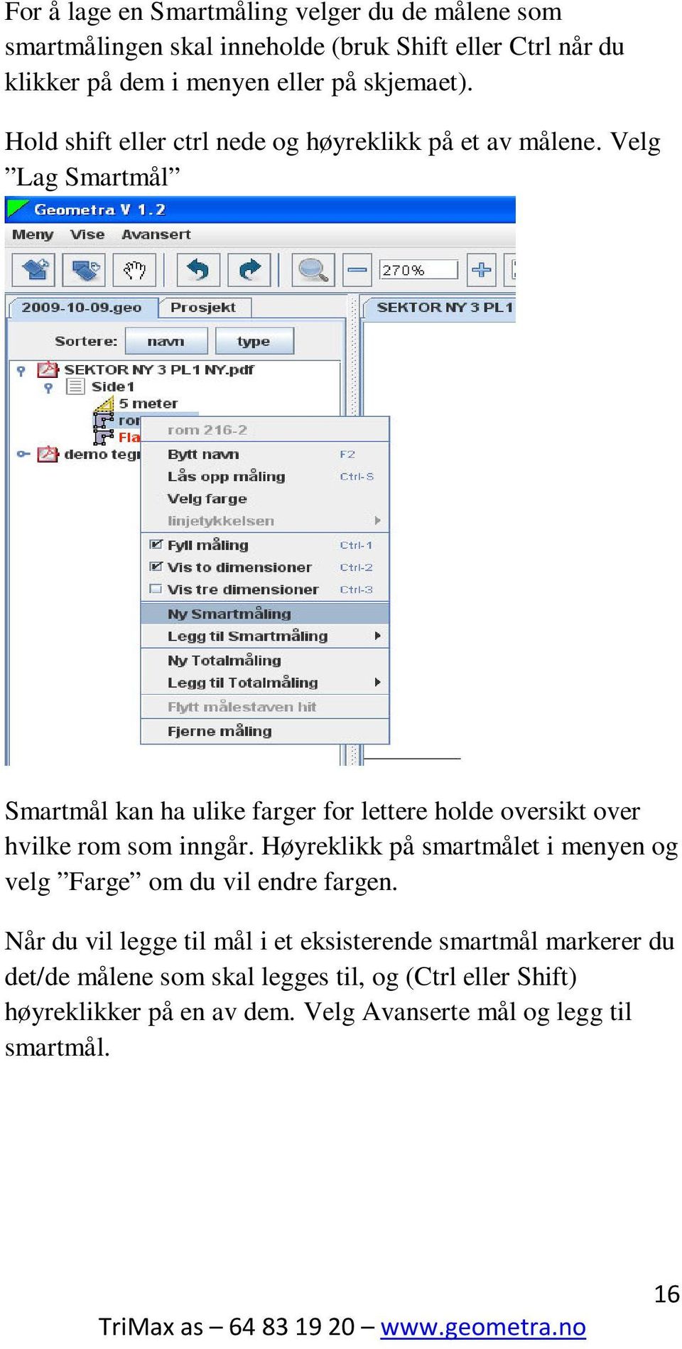 Velg Lag Smartmål Smartmål kan ha ulike farger for lettere holde oversikt over hvilke rom som inngår.