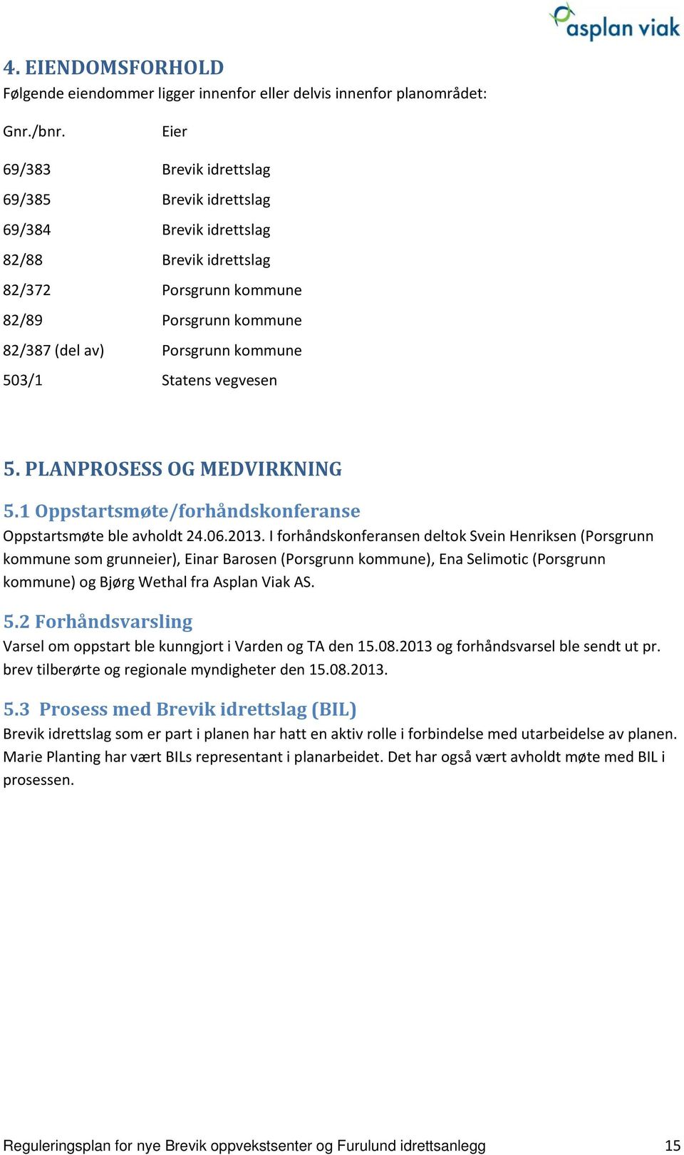 Statens vegvesen 5. PLANPROSESS OG MEDVIRKNING 5.1 Oppstartsmøte/forhåndskonferanse Oppstartsmøte ble avholdt 24.06.2013.