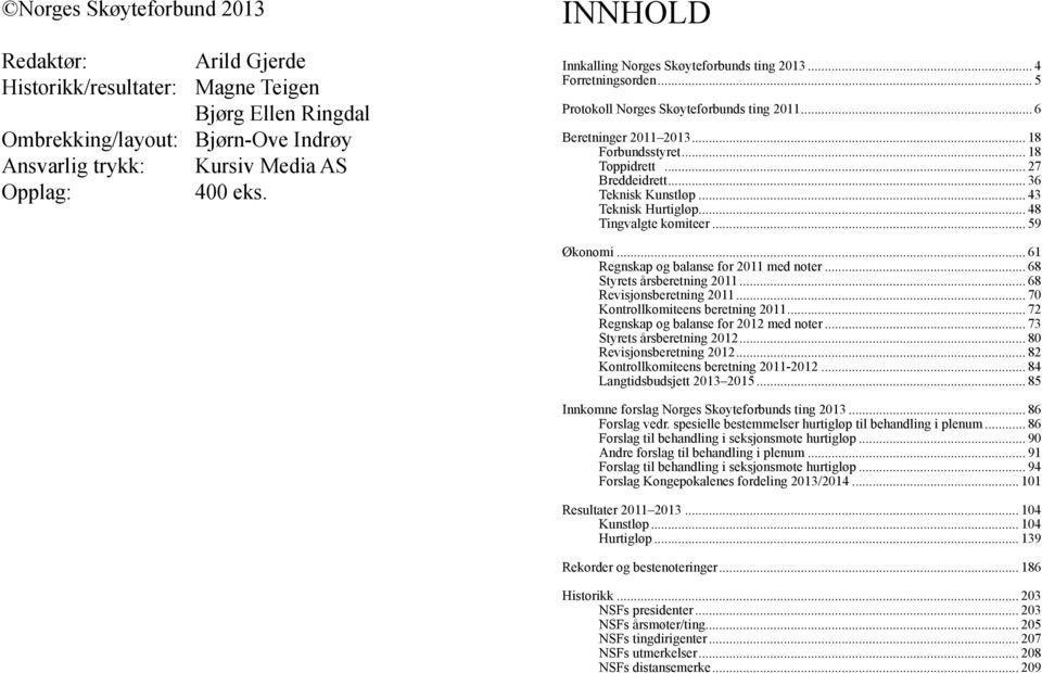 .. 27 Breddeidrett... 36 Teknisk Kunstløp... 43 Teknisk Hurtigløp... 48 Tingvalgte komiteer... 59 Økonomi... 61 Regnskap og balanse for 2011 med noter... 68 Styrets årsberetning 2011.