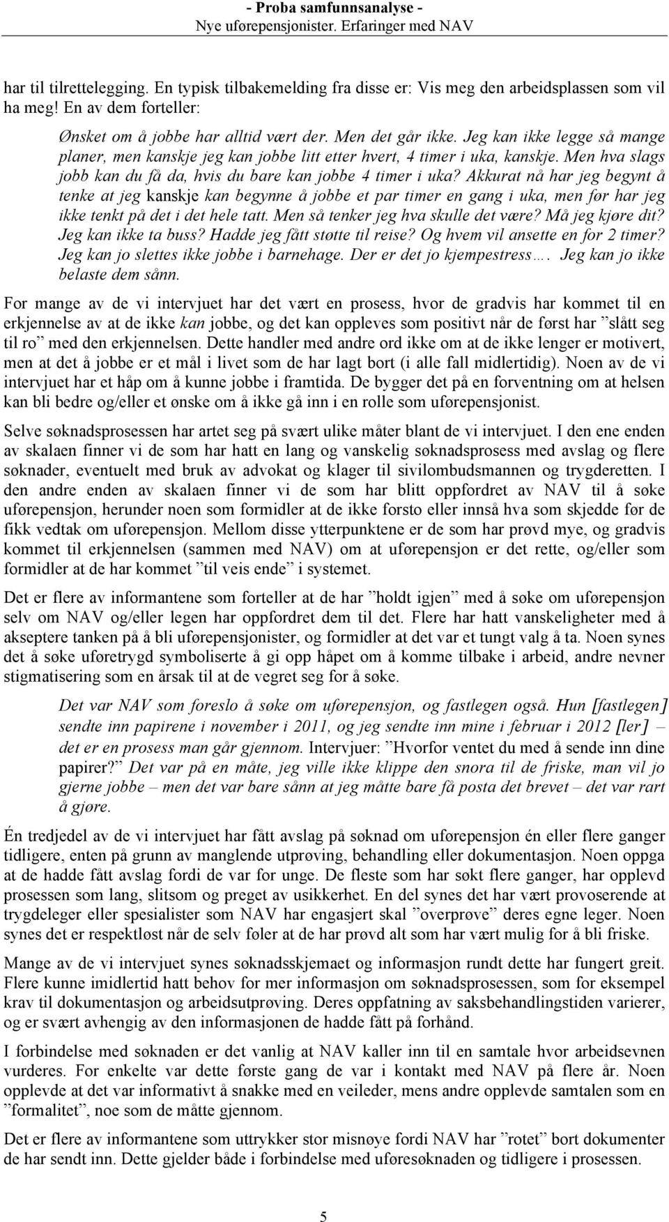 Akkurat nå har jeg begynt å tenke at jeg kanskje kan begynne å jobbe et par timer en gang i uka, men før har jeg ikke tenkt på det i det hele tatt. Men så tenker jeg hva skulle det være?