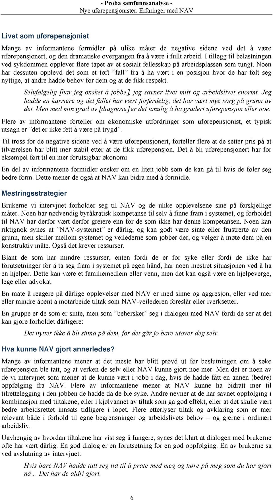 Noen har dessuten opplevd det som et tøft fall fra å ha vært i en posisjon hvor de har følt seg nyttige, at andre hadde behov for dem og at de fikk respekt.