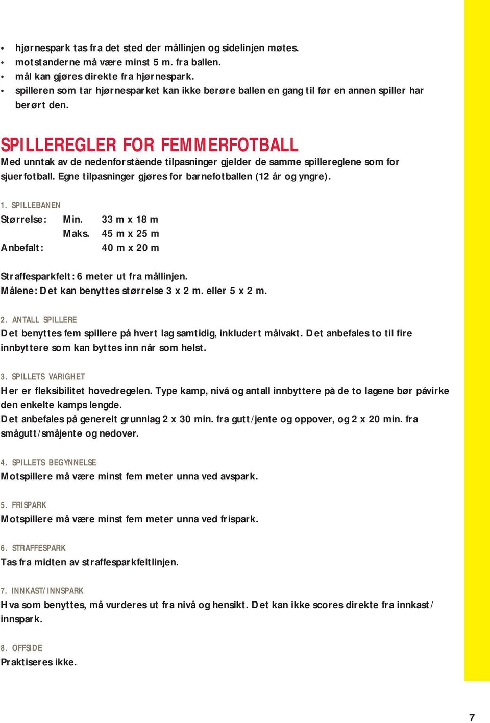 SPILLEREGLER FOR FEMMERFOTBALL Med unntak av de nedenforstående tilpasninger gjelder de samme spillereglene som for sjuerfotball. Egne tilpasninger gjøres for barnefotballen (12 år og yngre). 1.