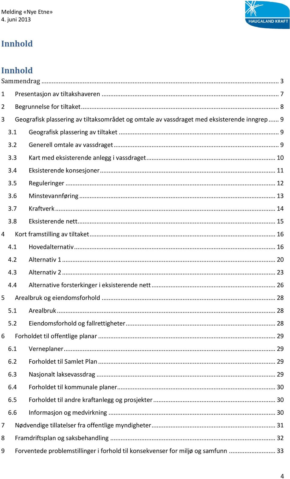 6 Minstevannføring... 13 3.7 Kraftverk... 14 3.8 Eksisterende nett... 15 4 Kort framstilling av tiltaket... 16 4.1 Hovedalternativ... 16 4.2 Alternativ 1... 20 4.3 Alternativ 2... 23 4.