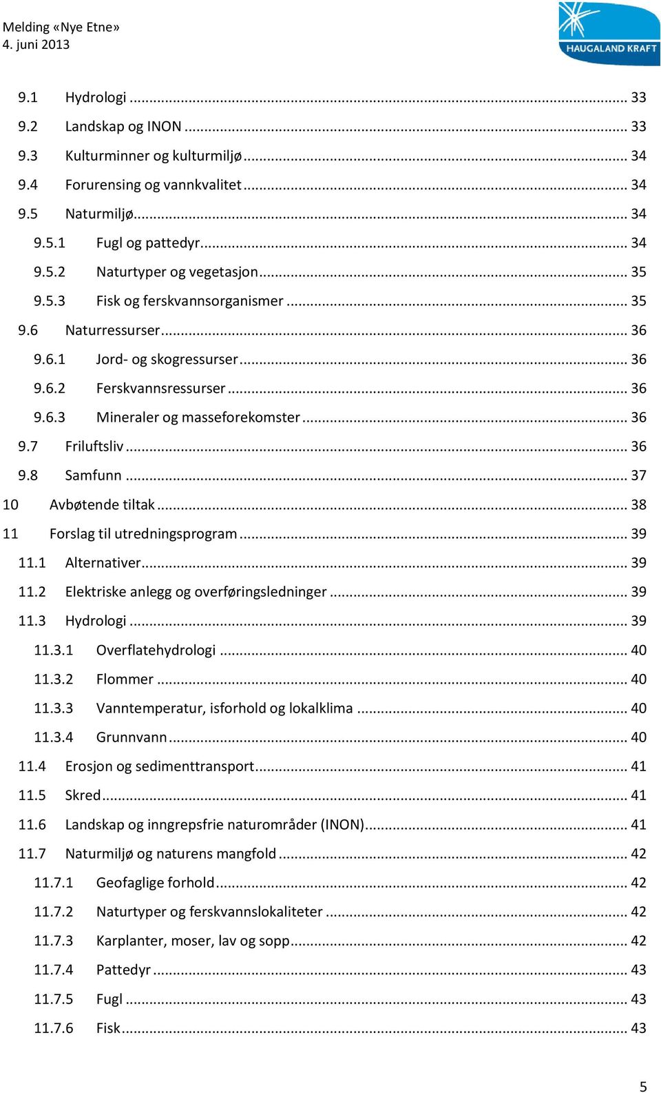 .. 36 9.8 Samfunn... 37 10 Avbøtende tiltak... 38 11 Forslag til utredningsprogram... 39 11.1 Alternativer... 39 11.2 Elektriske anlegg og overføringsledninger... 39 11.3 Hydrologi... 39 11.3.1 Overflatehydrologi.