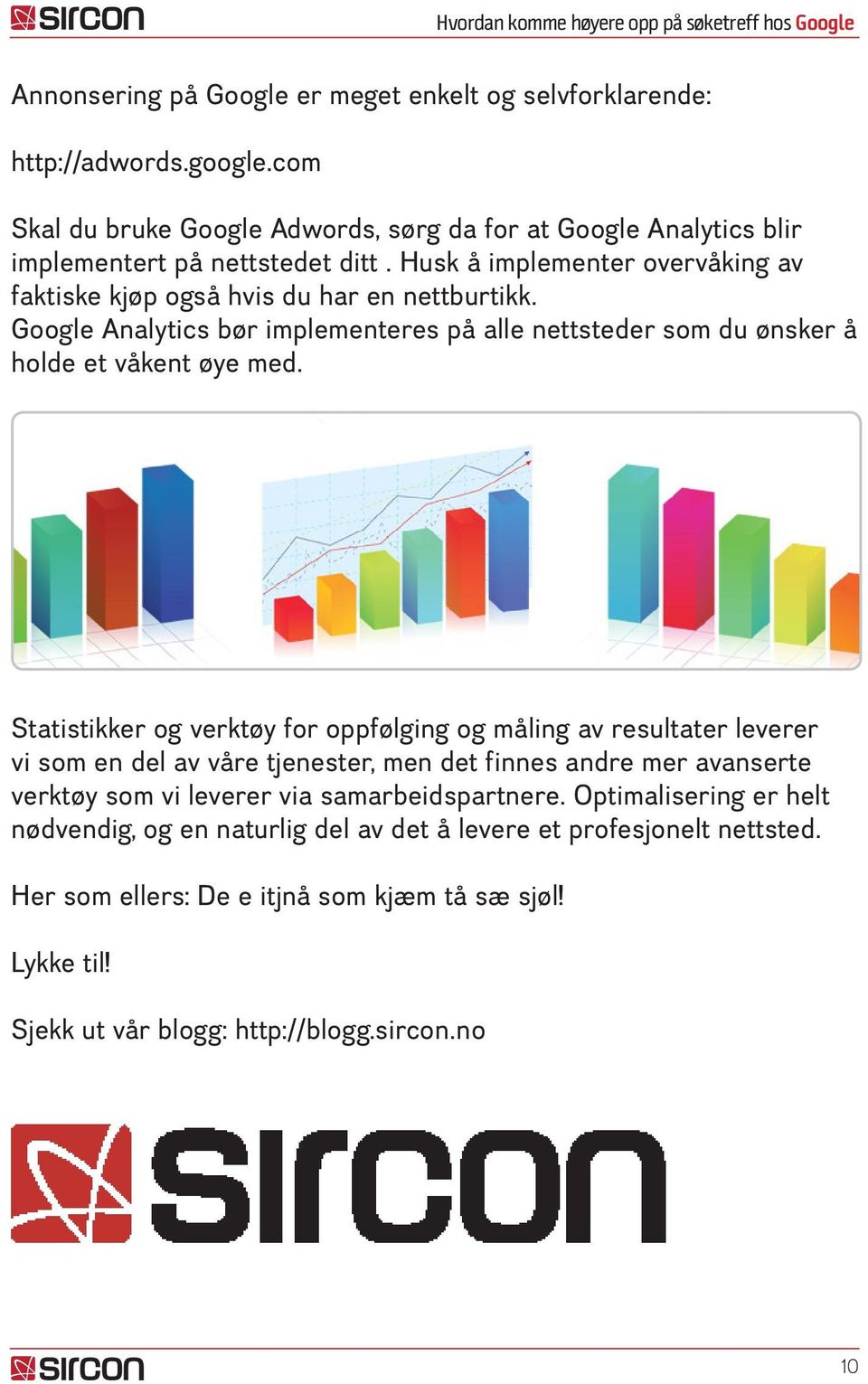 Statistikker og verktøy for oppfølging og måling av resultater leverer vi som en del av våre tjenester, men det finnes andre mer avanserte verktøy som vi leverer via samarbeidspartnere.