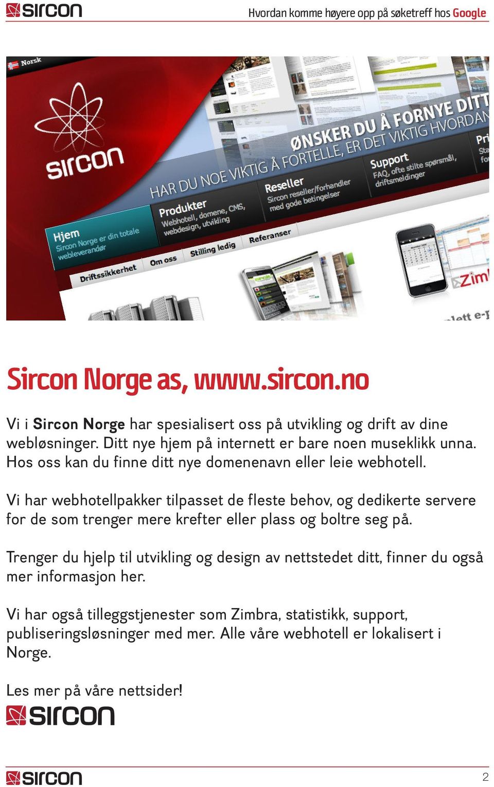 Vi har webhotellpakker tilpasset de fleste behov, og dedikerte servere for de som trenger mere krefter eller plass og boltre seg på.