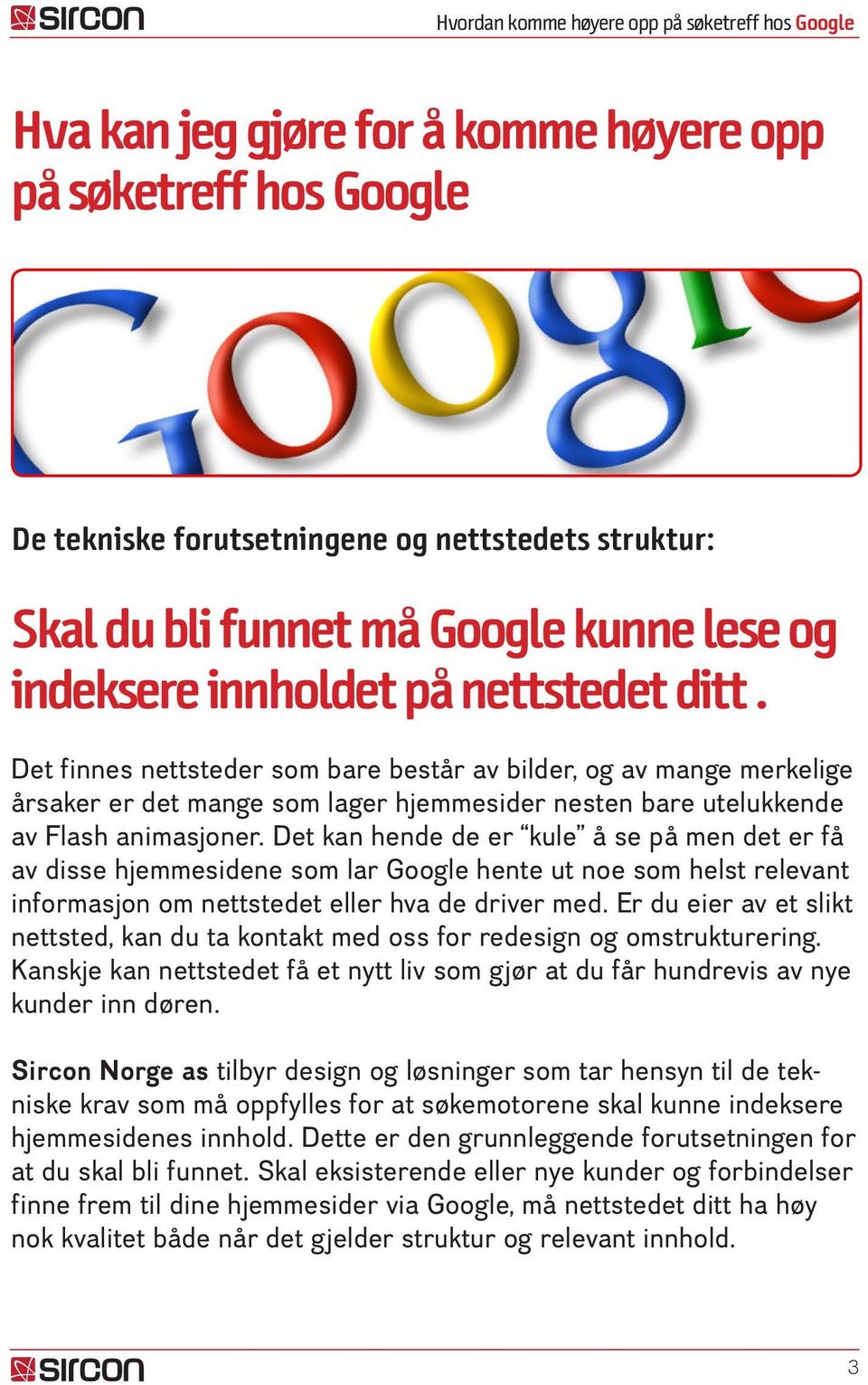 Det kan hende de er kule å se på men det er få av disse hjemmesidene som lar Google hente ut noe som helst relevant informasjon om nettstedet eller hva de driver med.