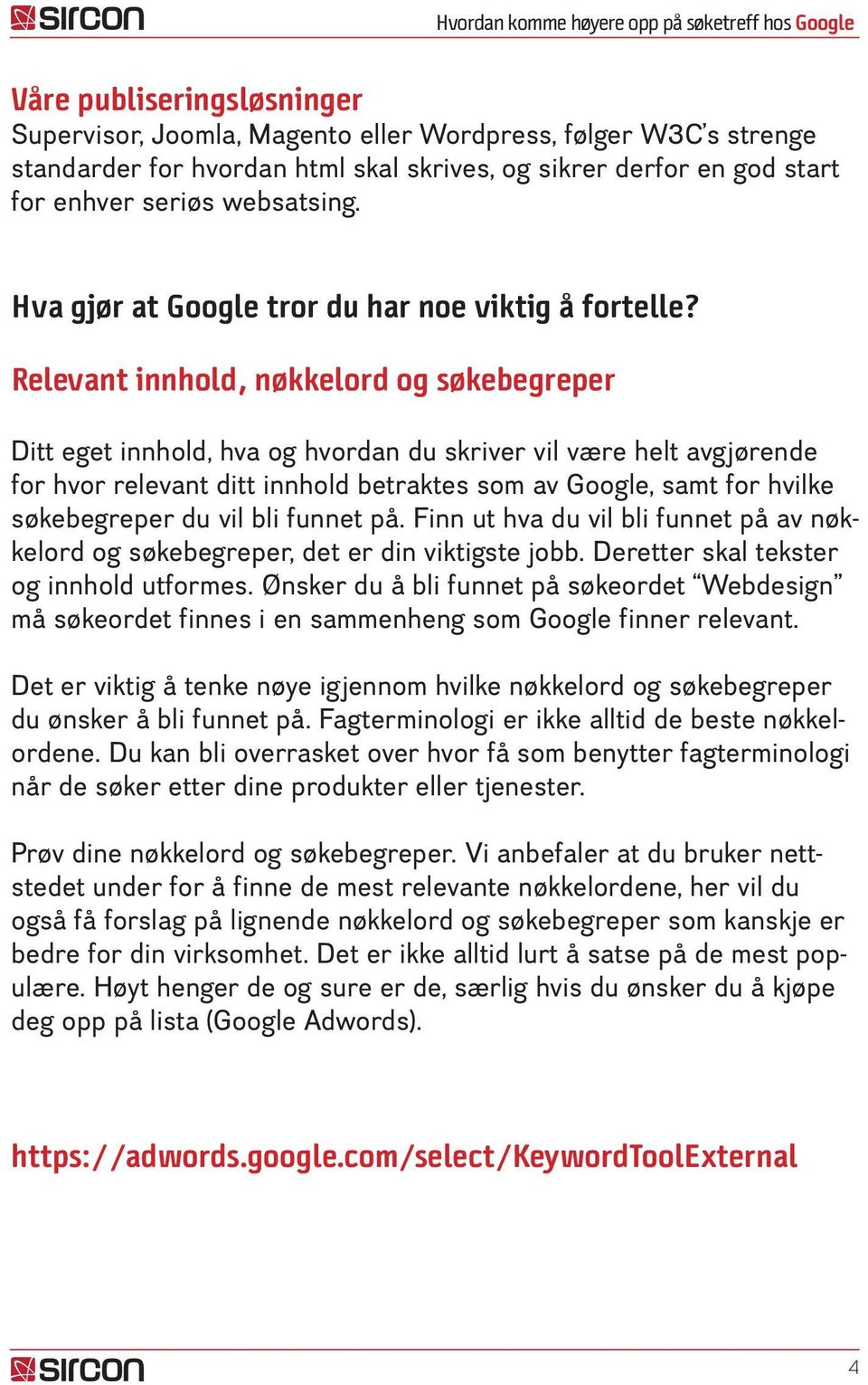 Relevant innhold, nøkkelord og søkebegreper Ditt eget innhold, hva og hvordan du skriver vil være helt avgjørende for hvor relevant ditt innhold betraktes som av Google, samt for hvilke søkebegreper