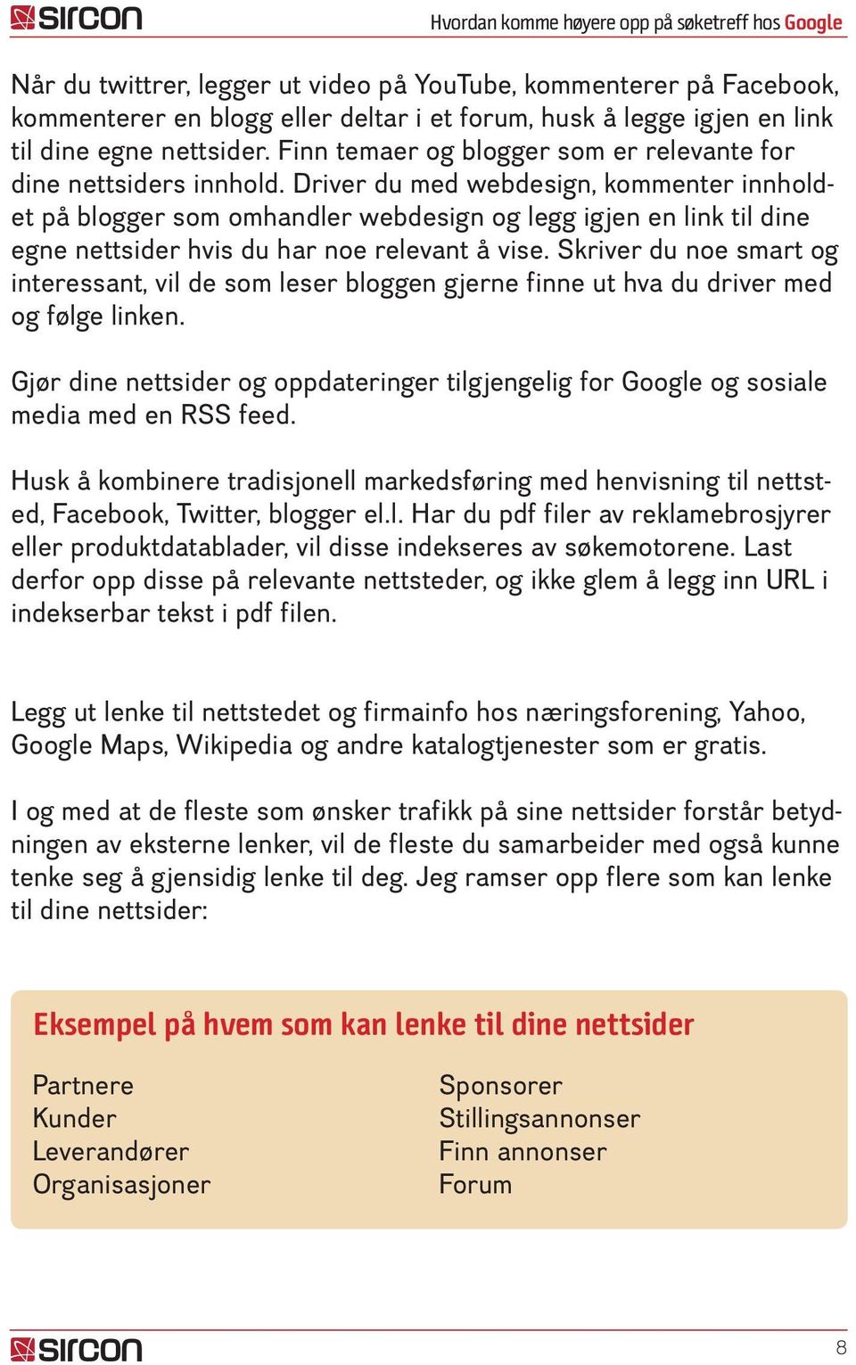 Driver du med webdesign, kommenter innholdet på blogger som omhandler webdesign og legg igjen en link til dine egne nettsider hvis du har noe relevant å vise.