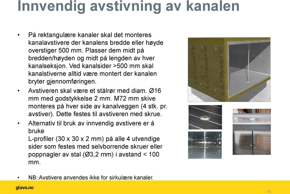 Avstiveren skal være et stålrør med diam. Ø16 mm med godstykkelse 2 mm. M72 mm skive monteres på hver side av kanalveggen (4 stk. pr. avstiver). Dette festes til avstiveren med skrue.