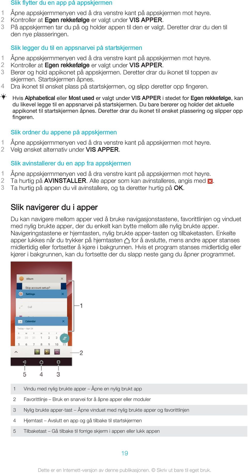 Slik legger du til en appsnarvei på startskjermen 1 Åpne appskjermmenyen ved å dra venstre kant på appskjermen mot høyre. 2 Kontroller at Egen rekkefølge er valgt under VIS APPER.