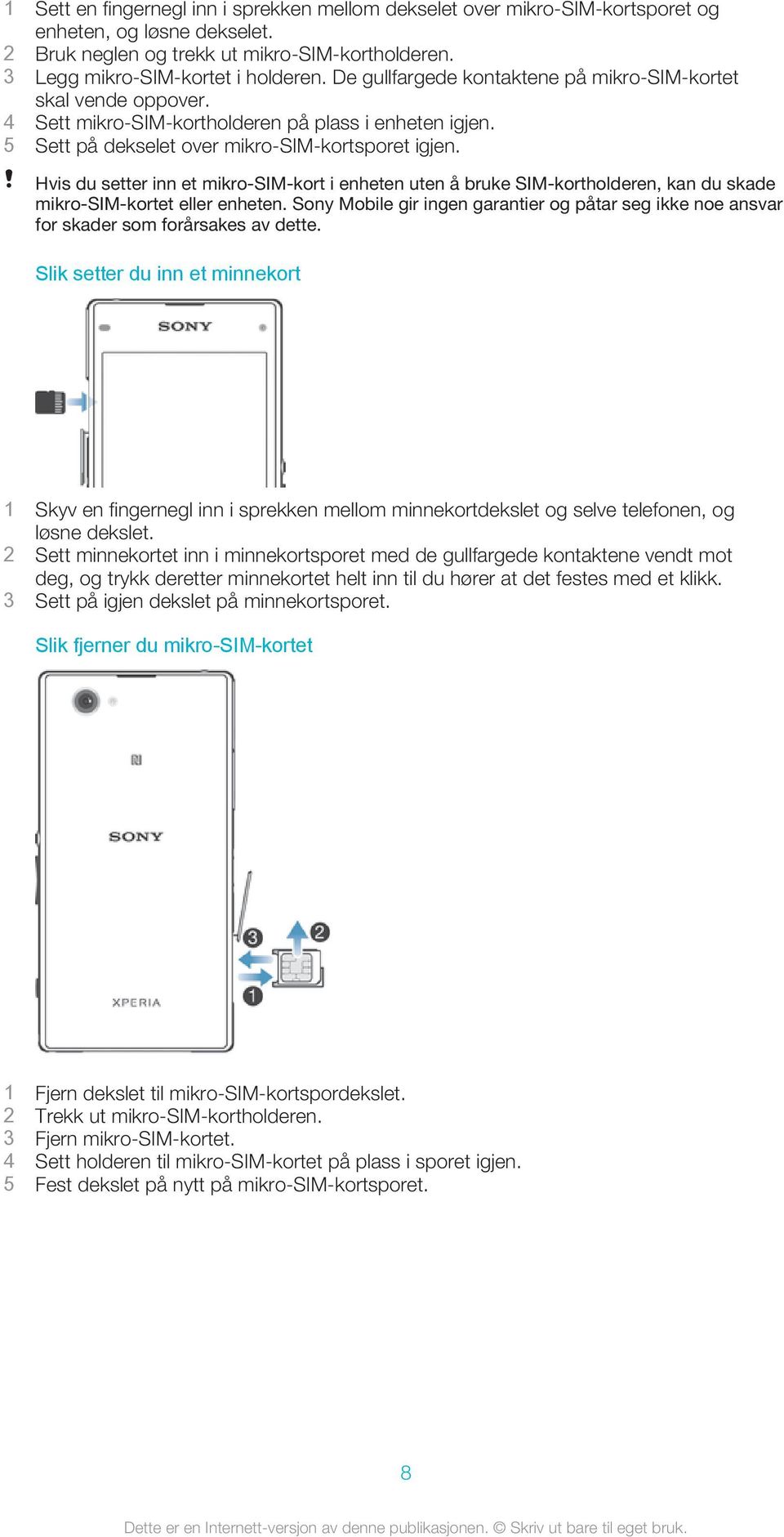 Hvis du setter inn et mikro-sim-kort i enheten uten å bruke SIM-kortholderen, kan du skade mikro-sim-kortet eller enheten.