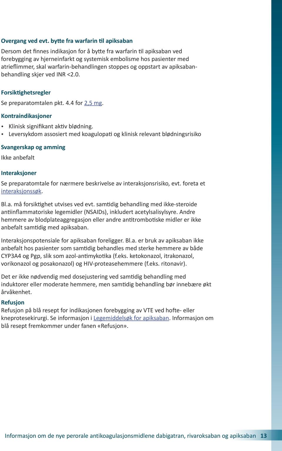 warfarin-behandlingen stoppes og oppstart av apiksabanbehandling skjer ved INR <2.0. Forsiktighetsregler Se preparatomtalen pkt. 4.4 for 2,5 mg. Kontraindikasjoner Klinisk signifikant aktiv blødning.