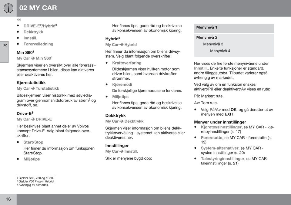 Kjørestatistikk My Car Turstatistikk Bildeskjermen viser historikk med søylediagram over gjennomsnittsforbruk av strøm 3 og drivstoff, se.