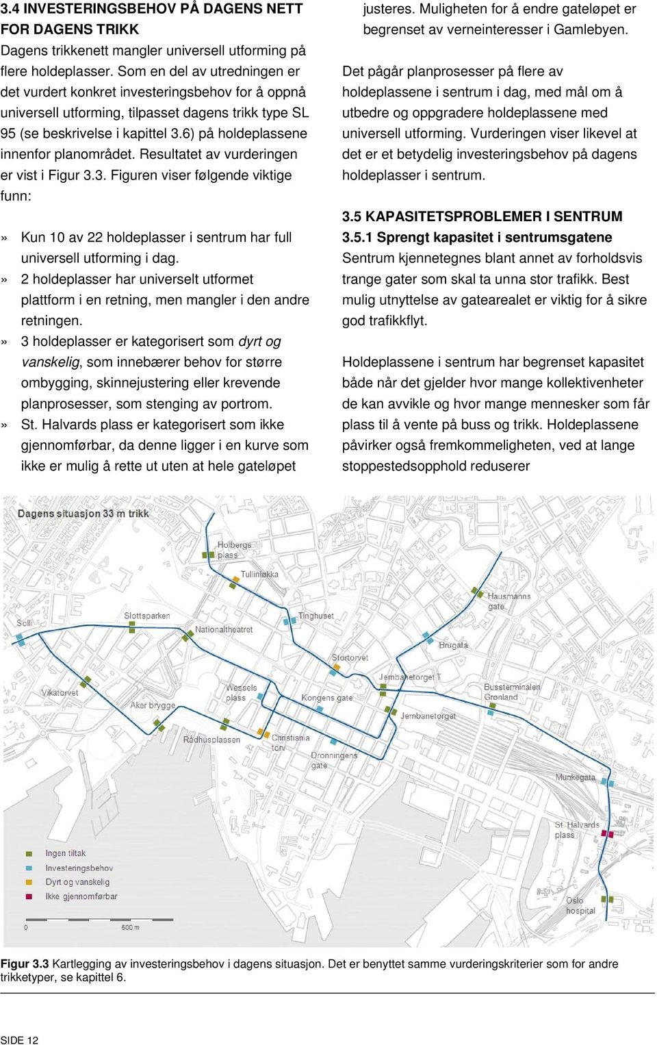 6) på holdeplassene innenfor planområdet. Resultatet av vurderingen er vist i Figur 3.3. Figuren viser følgende viktige funn:» Kun 10 av 22 holdeplasser i sentrum har full universell utforming i dag.