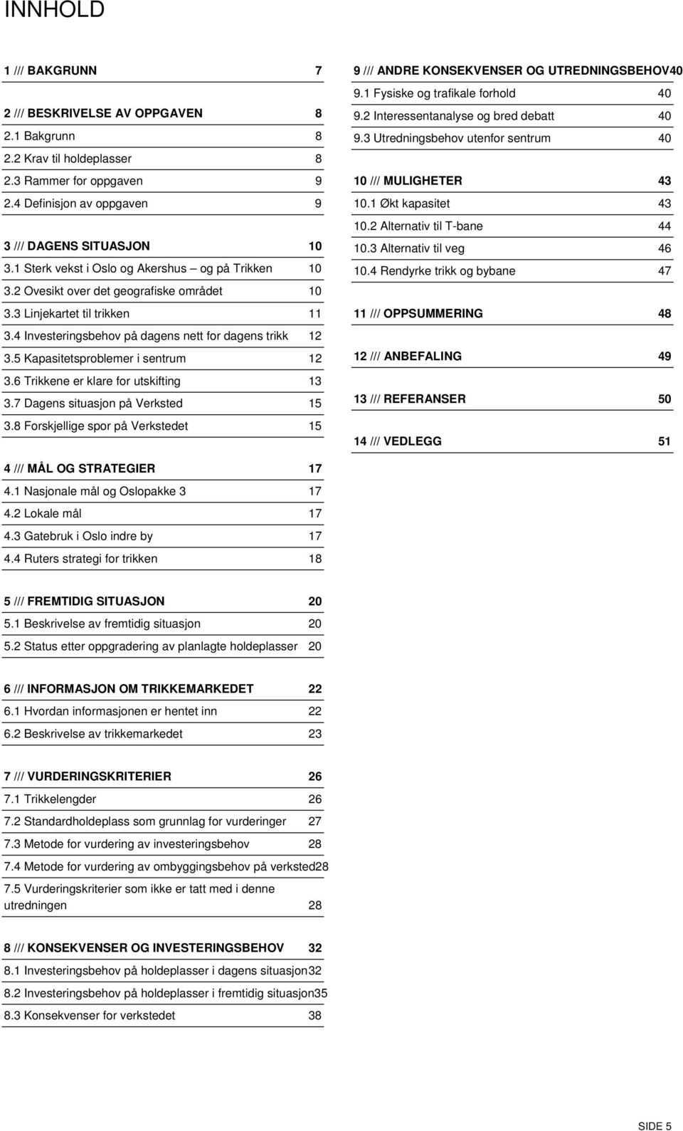 5 Kapasitetsproblemer i sentrum 12 3.6 Trikkene er klare for utskifting 13 3.7 Dagens situasjon på Verksted 15 3.8 Forskjellige spor på Verkstedet 15 9 /// ANDRE KONSEKVENSER OG UTREDNINGSBEHOV40 9.