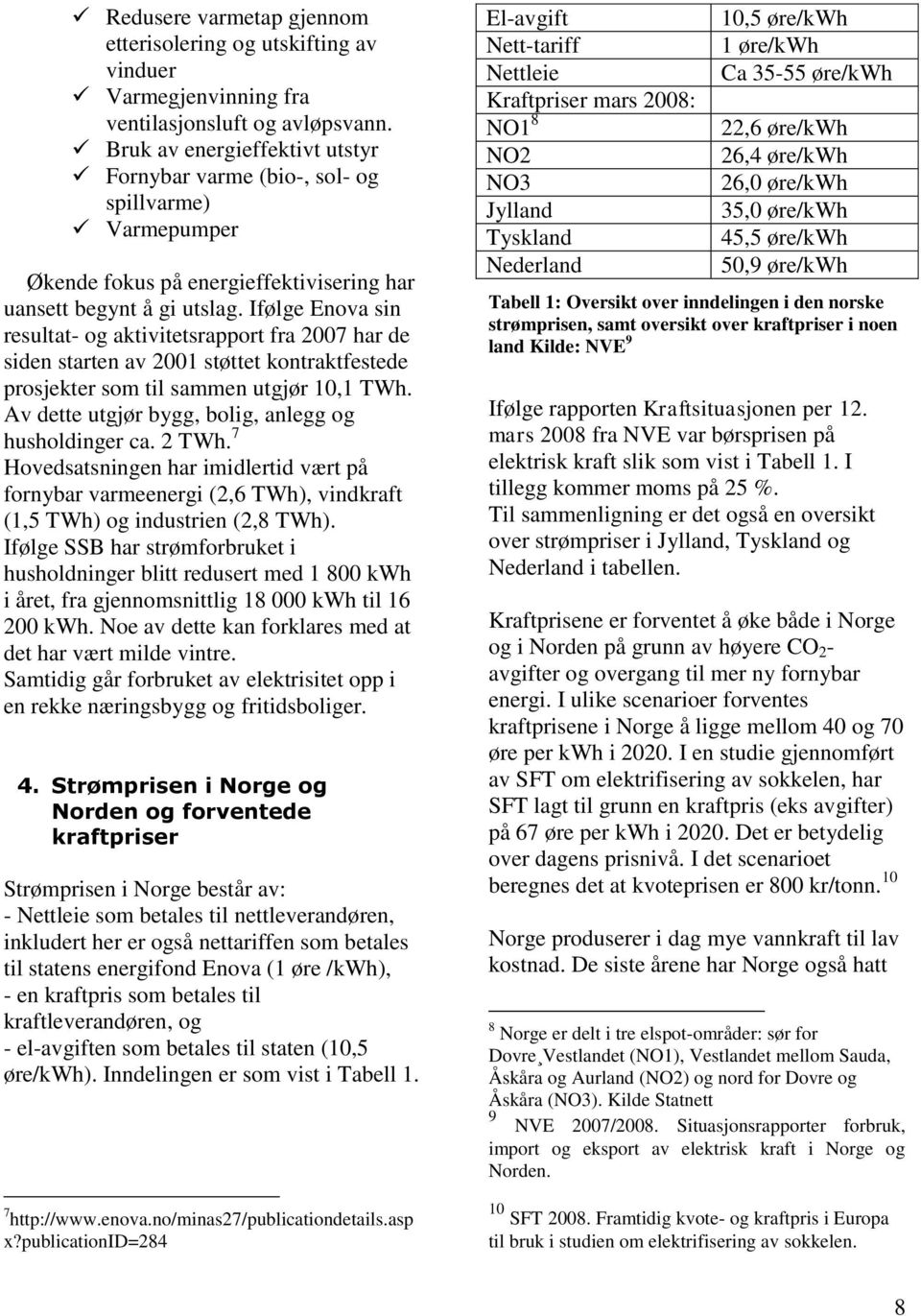 Ifølge Enova sin resultat- og aktivitetsrapport fra 2007 har de siden starten av 2001 støttet kontraktfestede prosjekter som til sammen utgjør 10,1 TWh.