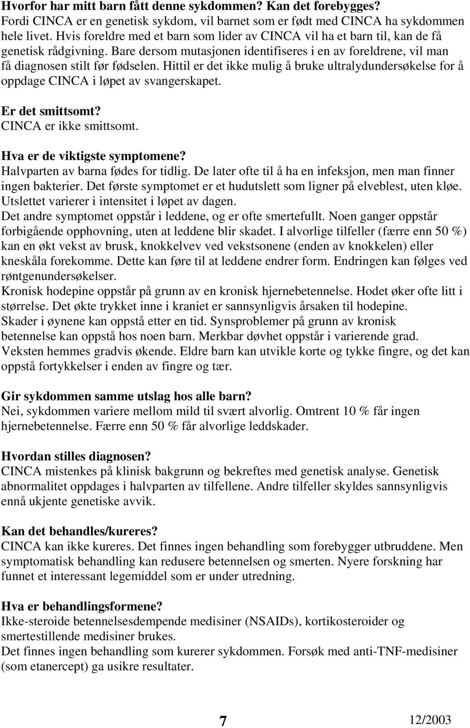 Hittil er det ikke mulig å bruke ultralydundersøkelse for å oppdage CINCA i løpet av svangerskapet. Er det smittsomt? CINCA er ikke smittsomt. Hva er de viktigste symptomene?