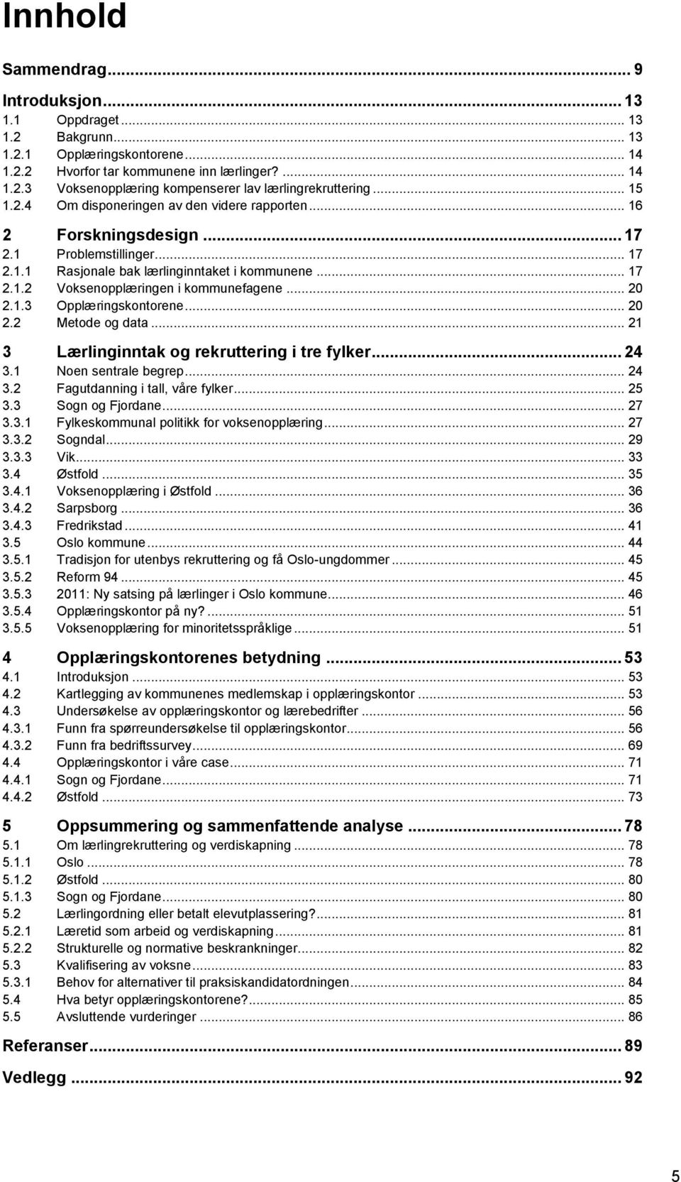 .. 20 2.1.3 Opplæringskontorene... 20 2.2 Metode og data... 21 3 Lærlinginntak og rekruttering i tre fylker... 24 3.1 Noen sentrale begrep... 24 3.2 Fagutdanning i tall, våre fylker... 25 3.