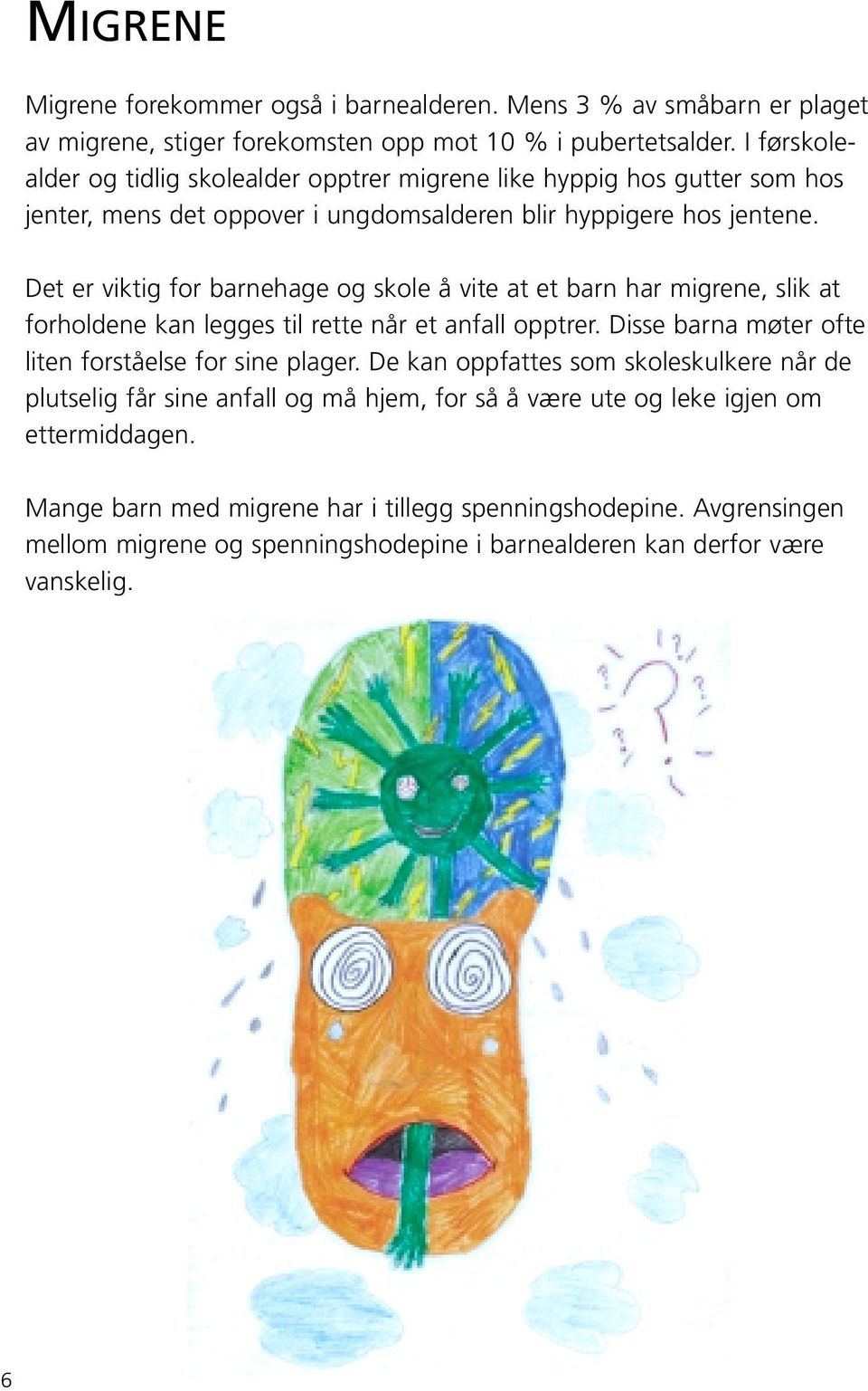 Det er viktig for barnehage og skole å vite at et barn har migrene, slik at forholdene kan legges til rette når et anfall opptrer. Disse barna møter ofte liten forståelse for sine plager.