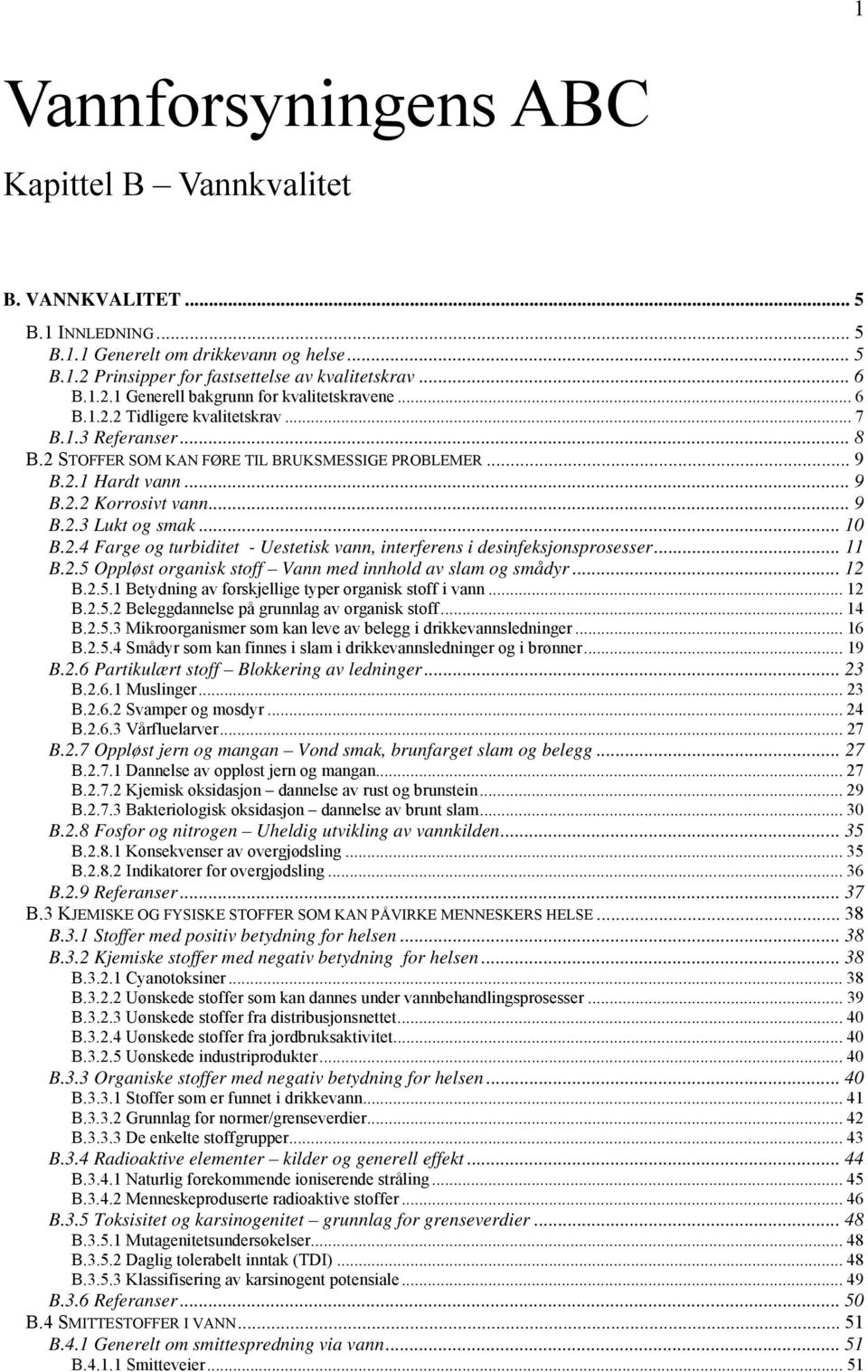 .. 11 B.2.5 Oppløst organisk stoff Vann med innhold av slam og smådyr... 12 B.2.5.1 Betydning av forskjellige typer organisk stoff i vann... 12 B.2.5.2 Beleggdannelse på grunnlag av organisk stoff.